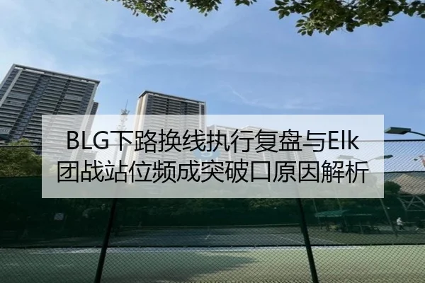 BLG下路换线执行复盘与Elk团战站位频成突破口原因解析 | FIFA World Cup2026